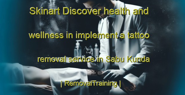 Skinart Discover health and wellness in implement a tattoo removal service in Sabu Kunda | RemovalTraining | RemovalClasses | SkinartTraining-Gambia